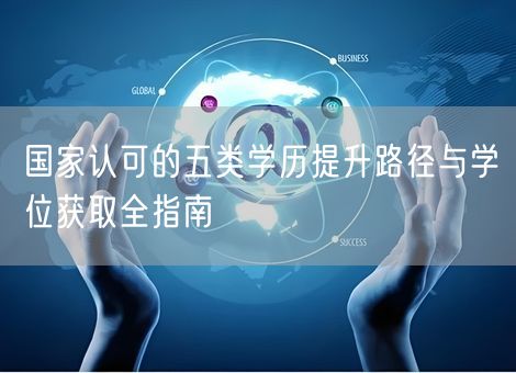 国家认可的五类学历提升路径与学位获取全指南