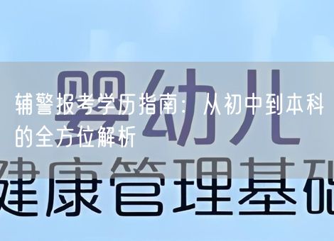 辅警报考学历指南:从初中到本科的全方位解析 辅警报考学历指南:从初中到本科的全方位解析