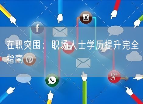 在职突围：职场人士学历提升完全指南