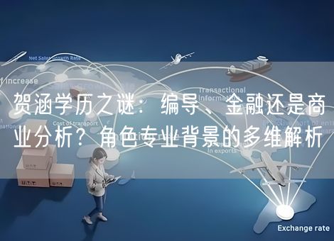 贺涵学历之谜:编导、金融还是商业分析?角色专业背景的多维解析 贺涵学历之谜:编导、金融还是商业分析?角色专业背景的多维解析