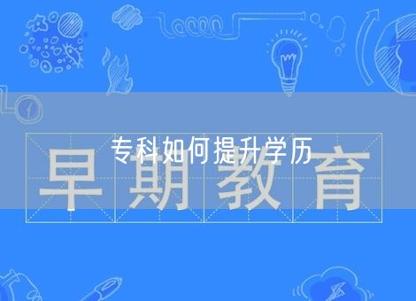 专科如何提升学历 专科如何提升学历