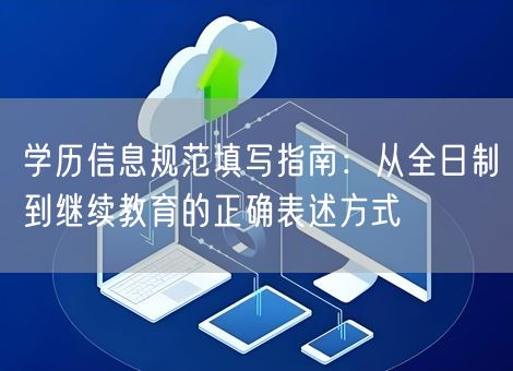 学历信息规范填写指南:从全日制到继续教育的正确表述方式 学历信息规范填写指南:从全日制到继续教育的正确表述方式