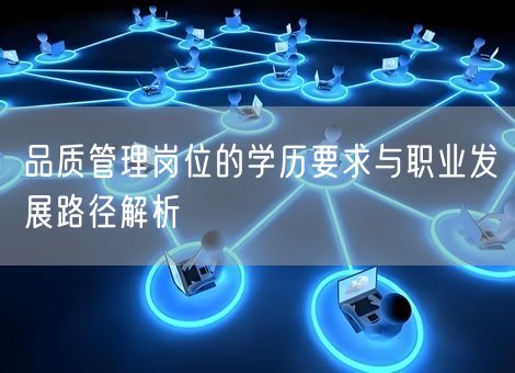 品质管理岗位的学历要求与职业发展路径解析