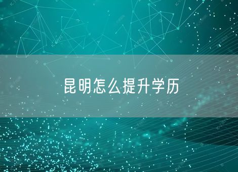 昆明怎么提升学历