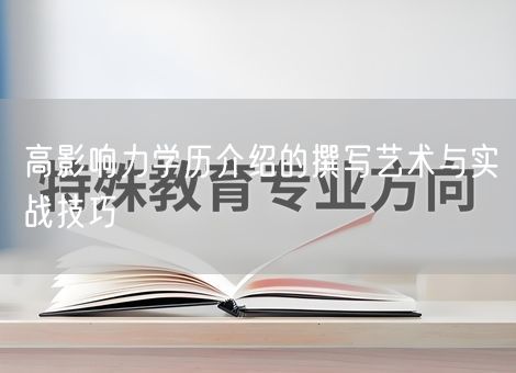 高影响力学历介绍的撰写艺术与实战技巧 高影响力学历介绍的撰写艺术与实战技巧