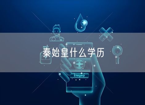 秦始皇什么学历 秦始皇什么学历
