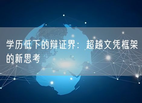 学历低下的辩证界:超越文凭框架的新思考 学历低下的辩证界:超越文凭框架的新思考