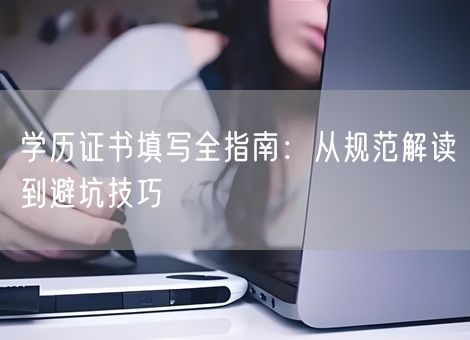 学历证书填写全指南：从规范解读到避坑技巧