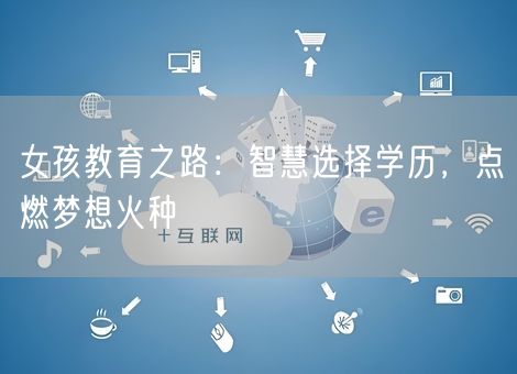 女孩教育之路：智慧选择学历，点燃梦想火种