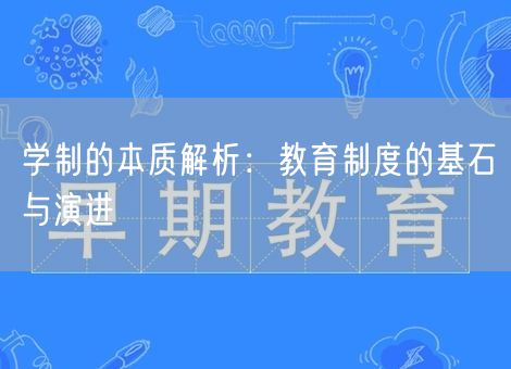 学制的本质解析:教育制度的基石与演进 学制的本质解析:教育制度的基石与演进
