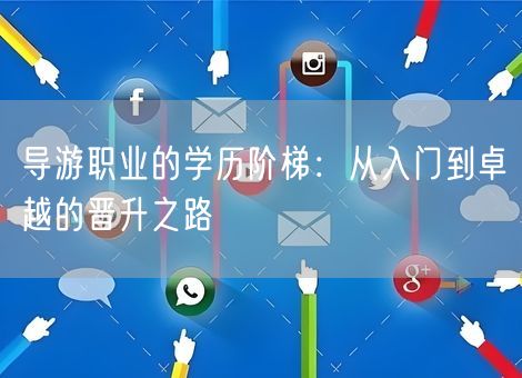 导游职业的学历阶梯：从入门到卓越的晋升之路