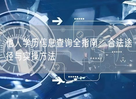 他人学历信息查询全指南:合法途径与实操方法 他人学历信息查询全指南:合法途径与实操方法