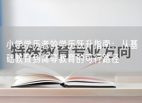 小学学历者的学历跃升指南：从基础教育到高等教育的可行路径