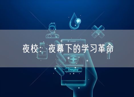 夜校:夜幕下的学习革命 夜校:夜幕下的学习革命