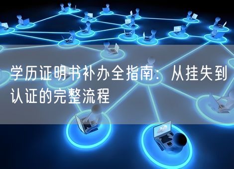 学历证明书补办全指南:从挂失到认证的完整流程 学历证明书补办全指南:从挂失到认证的完整流程