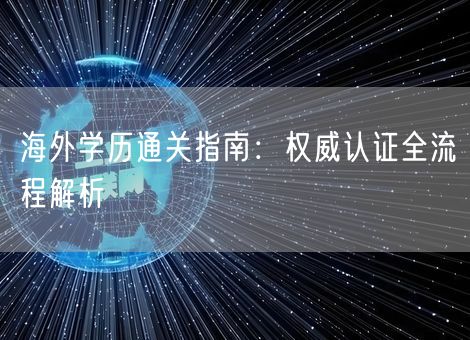 海外学历通关指南：权威认证全流程解析