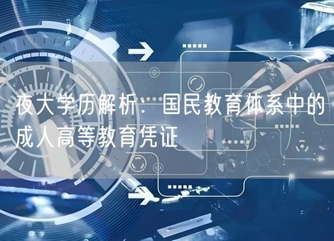夜大学历解析:国民教育体系中的成人高等教育凭证 夜大学历解析:国民教育体系中的成人高等教育凭证