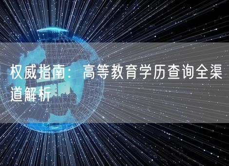 权威指南:高等教育学历查询全渠道解析 权威指南:高等教育学历查询全渠道解析