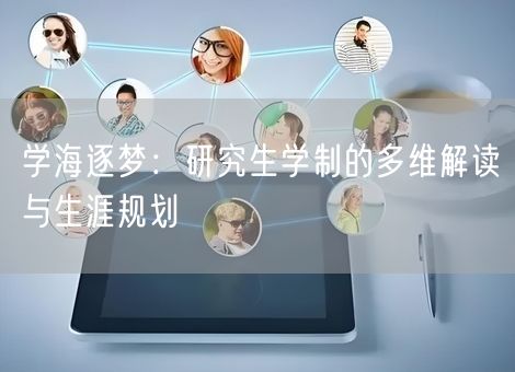 学海逐梦:研究生学制的多维解读与生涯规划 学海逐梦:研究生学制的多维解读与生涯规划