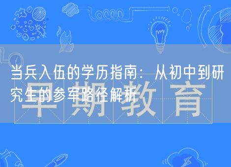 当兵入伍的学历指南：从初中到研究生的参军路径解析