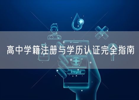高中学籍注册与学历认证完全指南 高中学籍注册与学历认证完全指南