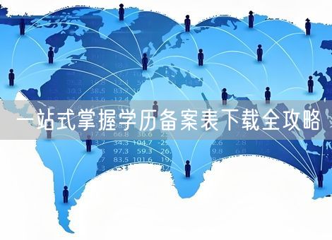 一站式掌握学历备案表下载全攻略 一站式掌握学历备案表下载全攻略