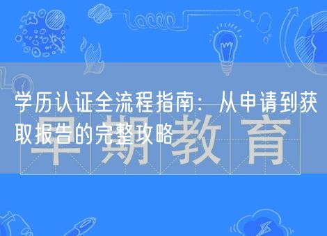 学历认证全流程指南：从申请到获取报告的完整攻略