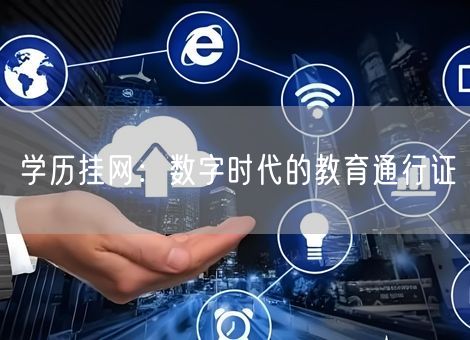 学历挂网:数字时代的教育通行证 学历挂网:数字时代的教育通行证