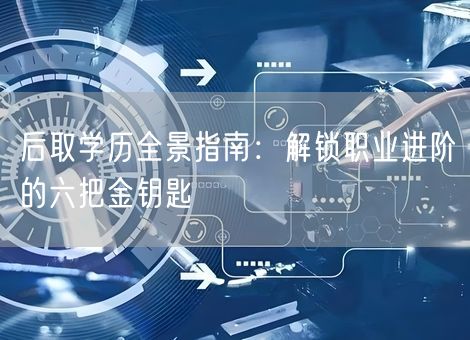 后取学历全景指南:解锁职业进阶的六把金钥匙 后取学历全景指南:解锁职业进阶的六把金钥匙