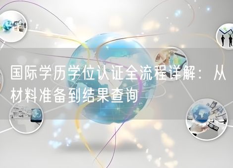 国际学历学位认证全流程详解:从材料准备到结果查询 国际学历学位认证全流程详解:从材料准备到结果查询
