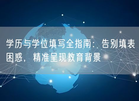 学历与学位填写全指南：告别填表困惑，精准呈现教育背景