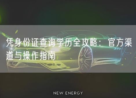 凭身份证查询学历全攻略:官方渠道与操作指南 凭身份证查询学历全攻略:官方渠道与操作指南