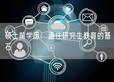 硕士前学历：通往研究生教育的基石