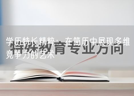 学历特长精粹:在简历中展现多维竞争力的艺术 学历特长精粹:在简历中展现多维竞争力的艺术