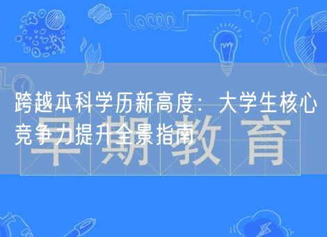 跨越本科学历新高度：大学生核心竞争力提升全景指南