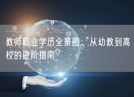 教师职业学历全景图:从幼教到高校的进阶指南 教师职业学历全景图:从幼教到高校的进阶指南