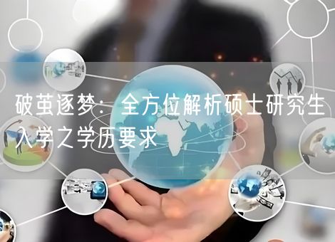 破茧逐梦：全方位解析硕士研究生入学之学历要求