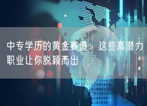 中专学历的黄金赛道:这些高潜力职业让你脱颖而出 中专学历的黄金赛道:这些高潜力职业让你脱颖而出