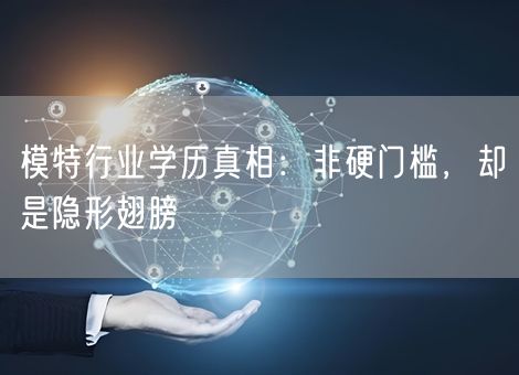 模特行业学历真相：非硬门槛，却是隐形翅膀