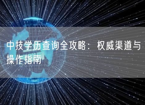 中技学历查询全攻略:权威渠道与操作指南 中技学历查询全攻略:权威渠道与操作指南
