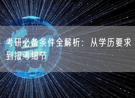 考研必备条件全解析:从学历要求到报考细节 考研必备条件全解析:从学历要求到报考细节