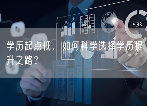 学历起点低,如何科学选择学历提升之路? 学历起点低,如何科学选择学历提升之路?
