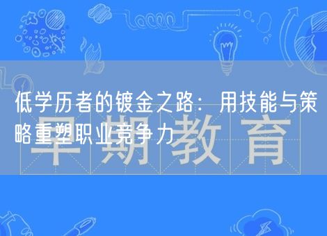 低学历者的镀金之路：用技能与策略重塑职业竞争力