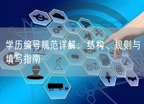 学历编号规范详解:结构、规则与填写指南 学历编号规范详解:结构、规则与填写指南
