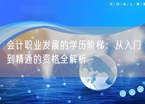 会计职业发展的学历阶梯：从入门到精通的资格全解析