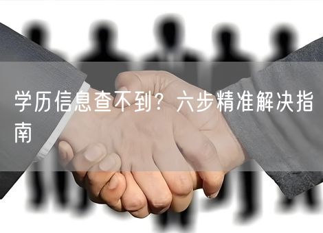 学历信息查不到?六步精准解决指南 学历信息查不到?六步精准解决指南