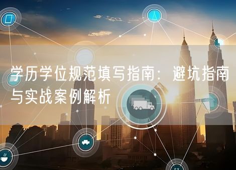 学历学位规范填写指南：避坑指南与实战案例解析