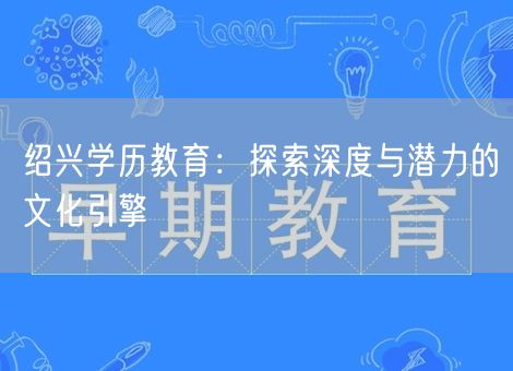 绍兴学历教育：探索深度与潜力的文化引擎