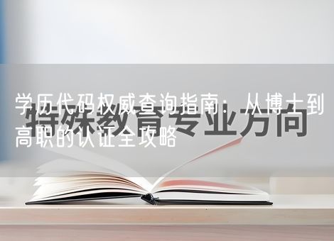 学历代码权威查询指南：从博士到高职的认证全攻略