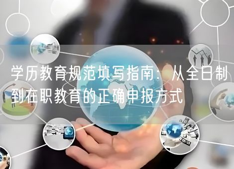 学历教育规范填写指南：从全日制到在职教育的正确申报方式